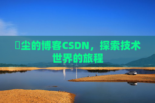 玦尘的博客CSDN，探索技术世界的旅程
